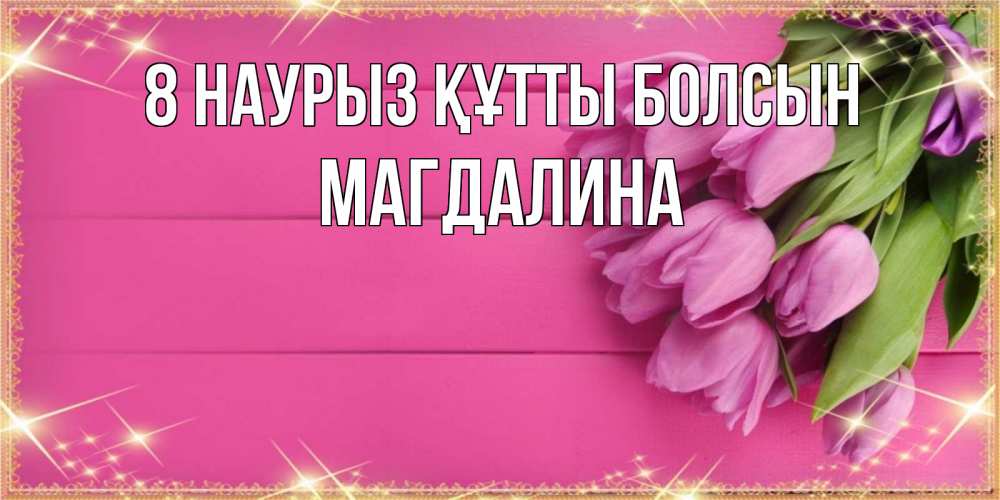 Күн сайын ашық хат с именем, Магдалина 8 наурыз құтты болсын открытка для фотошопа с подписью Онлайн тегін жүктеп алу тілектері бар керемет карта 