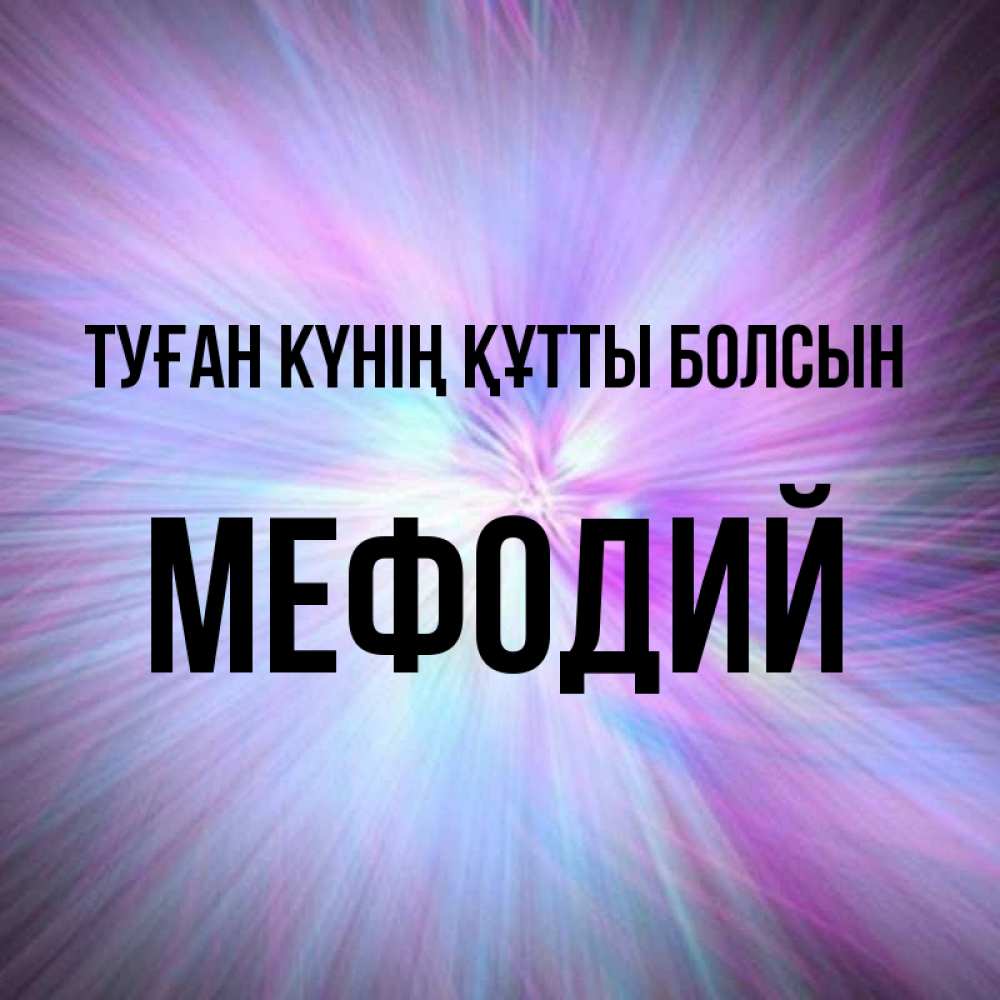 Күн сайын ашық хат с именем, Мефодий Туған күнің құтты болсын ангельский свет Онлайн тегін жүктеп алу тілектері бар керемет карта 