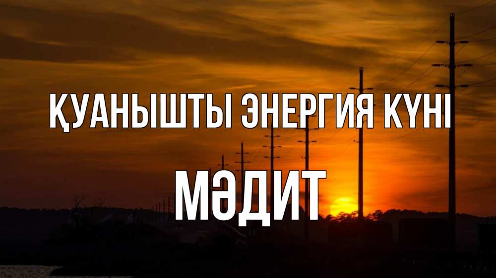 Күн сайын ашық хат с именем, МӘДИТ Қуанышты энергия күні столбы провода закат Онлайн тегін жүктеп алу тілектері бар керемет карта 