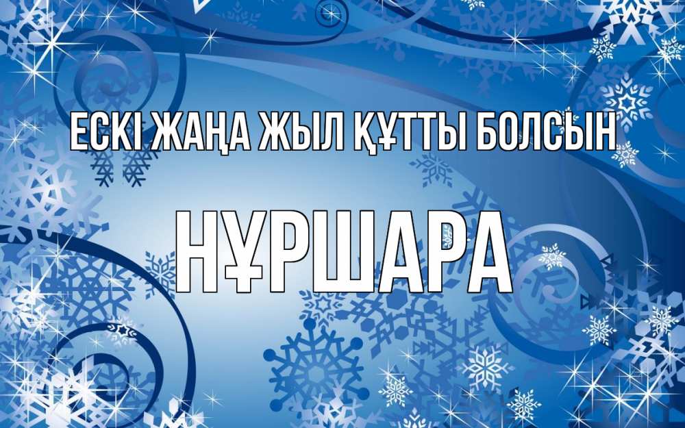 Күн сайын ашық хат с именем, НҰРШАРА Ескі жаңа жыл құтты болсын новый год Онлайн тегін жүктеп алу тілектері бар керемет карта 