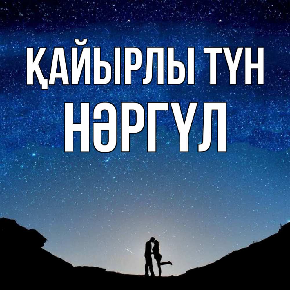 Күн сайын ашық хат с именем, НӘРГҮЛ Қайырлы түн звездное небо и люди Онлайн тегін жүктеп алу тілектері бар керемет карта 