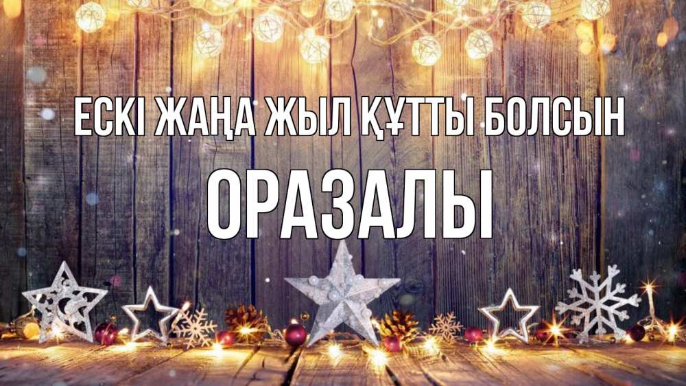 Күн сайын ашық хат с именем, ОРАЗАЛЫ Ескі жаңа жыл құтты болсын новый год Онлайн тегін жүктеп алу тілектері бар керемет карта 