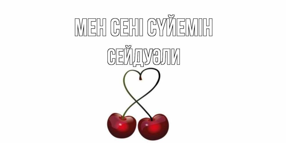Күн сайын ашық хат с именем, СЕЙДУӘЛИ Мен сені сүйемін вишня Онлайн тегін жүктеп алу тілектері бар керемет карта 