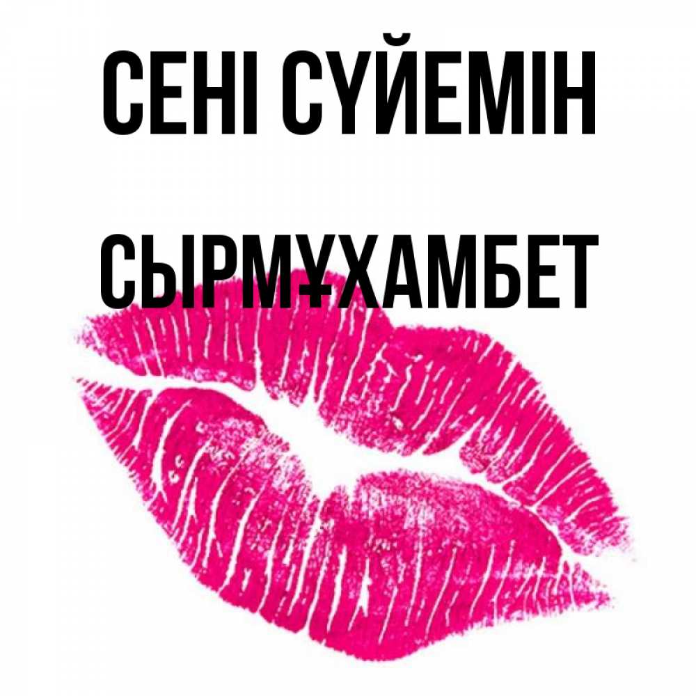 Күн сайын ашық хат с именем, СЫРМҰХАМБЕТ Сені сүйемін след от помады Онлайн тегін жүктеп алу тілектері бар керемет карта 