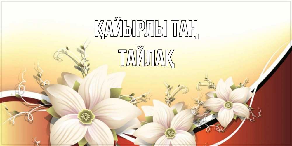 Күн сайын ашық хат с именем, ТАЙЛАҚ Қайырлы таң пожелания доброго утра Онлайн тегін жүктеп алу тілектері бар керемет карта 