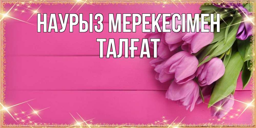 Күн сайын ашық хат с именем, ТАЛҒАТ Наурыз мерекесімен открытка для фотошопа с подписью Онлайн тегін жүктеп алу тілектері бар керемет карта 