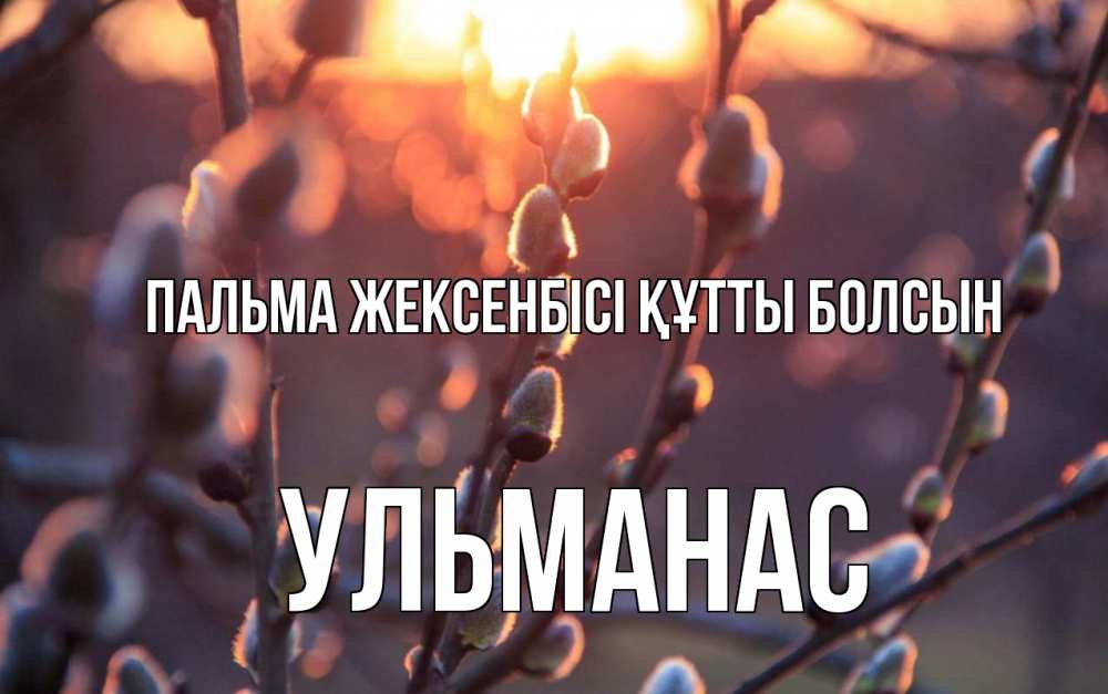 Күн сайын ашық хат с именем, Ульманас Пальма жексенбісі құтты болсын верба Онлайн тегін жүктеп алу тілектері бар керемет карта 
