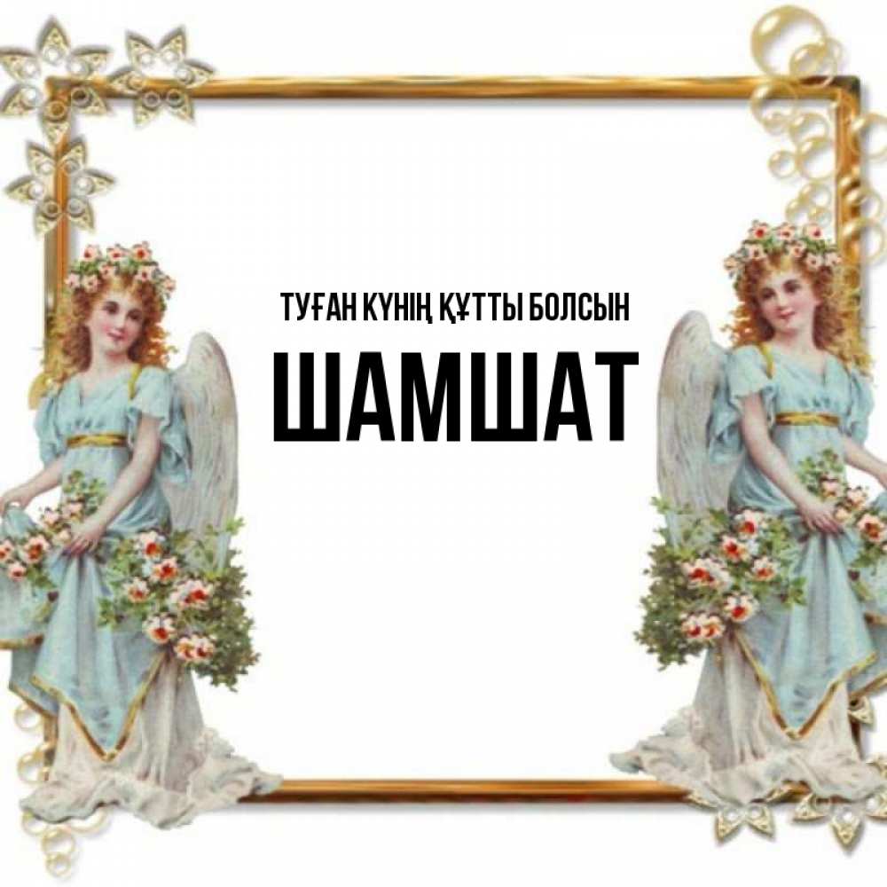Күн сайын ашық хат с именем, ШАМШАТ Туған күнің құтты болсын рамочка из золота и ангелы Онлайн тегін жүктеп алу тілектері бар керемет карта 