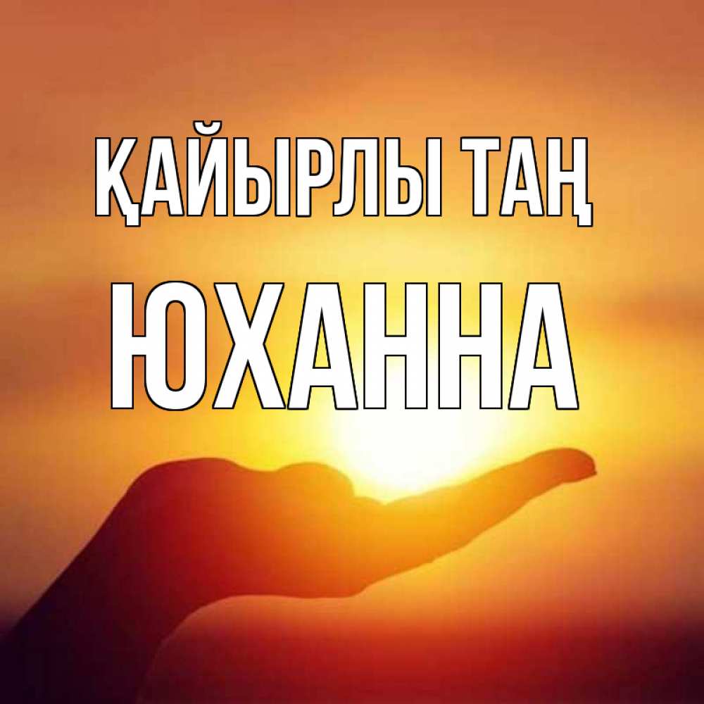Күн сайын ашық хат с именем, Юханна Қайырлы таң ладошка и закат Онлайн тегін жүктеп алу тілектері бар керемет карта 
