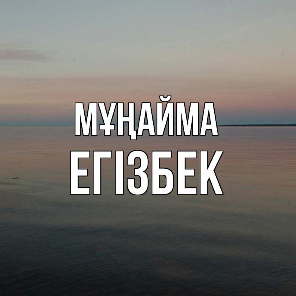 Күн сайын ашық хат с именем, Егізбек Мұңайма водная гладь Онлайн тегін жүктеп алу тілектері бар керемет карта 