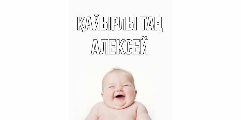 Күн сайын ашық хат с именем, Алексей Қайырлы таң малыш с улыбкой Онлайн тегін жүктеп алу тілектері бар керемет карта 