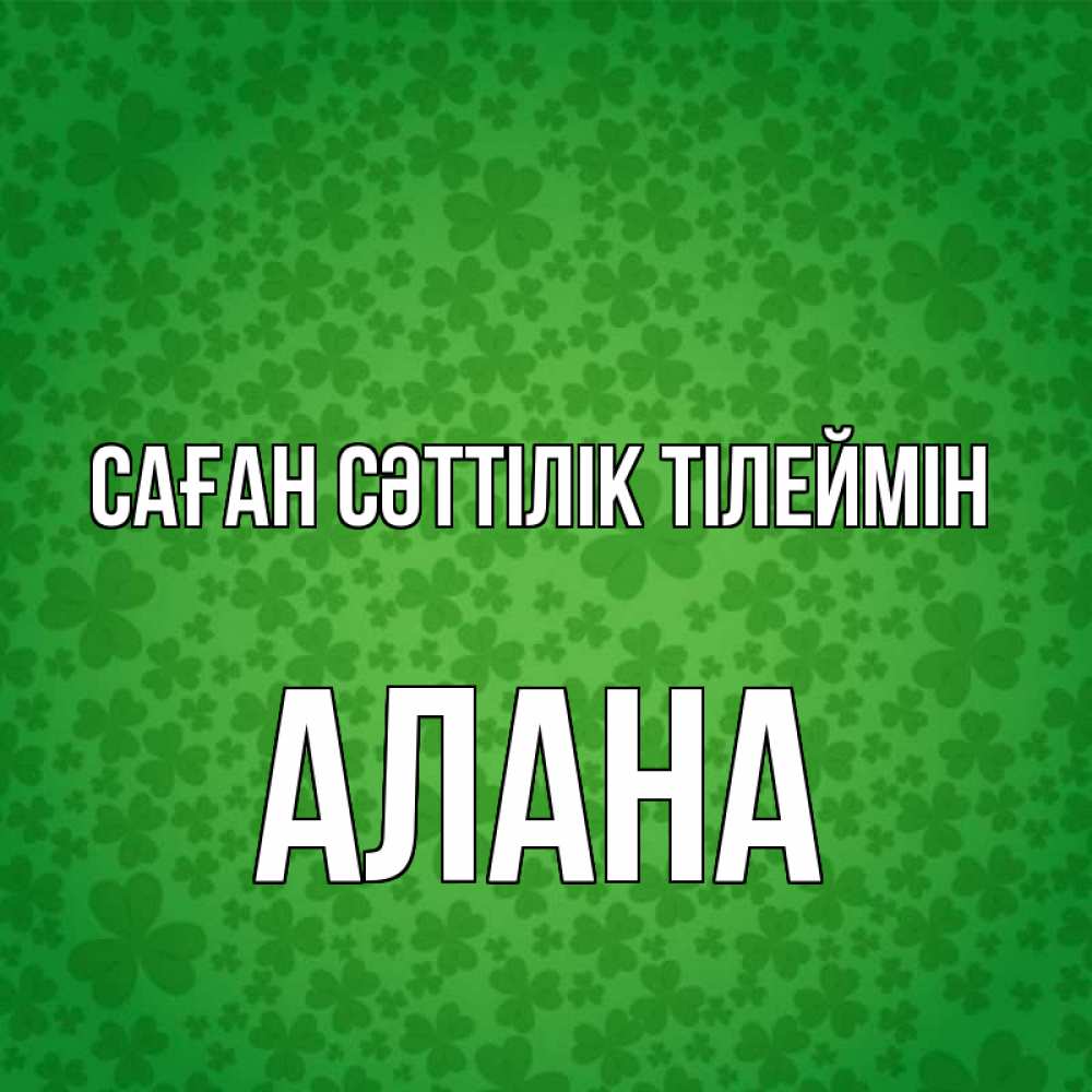 Күн сайын ашық хат с именем, Алана Саған сәттілік тілеймін много листочков на удачу Онлайн тегін жүктеп алу тілектері бар керемет карта 