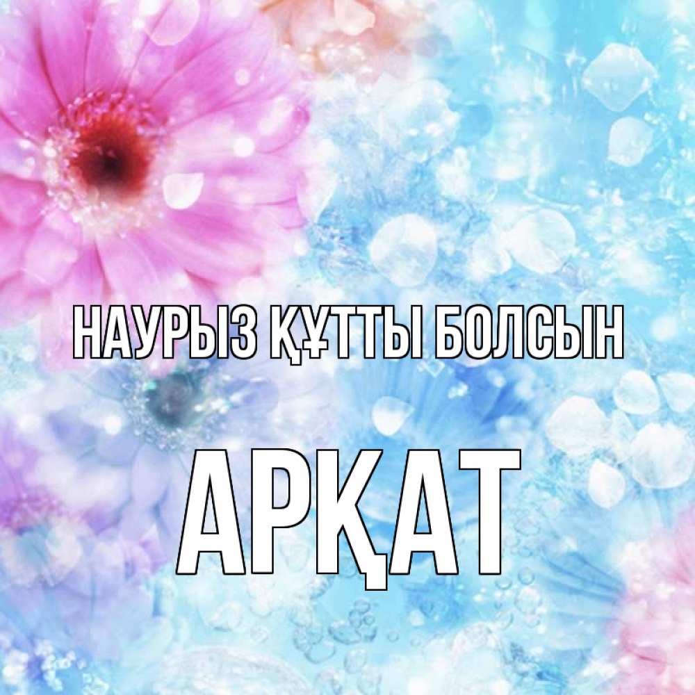 Күн сайын ашық хат с именем, Арқат Наурыз құтты болсын цветы Онлайн тегін жүктеп алу тілектері бар керемет карта 