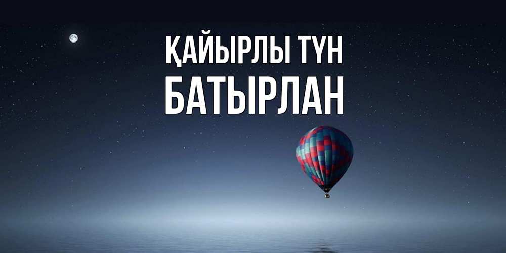 Күн сайын ашық хат с именем, Батырлан Қайырлы түн ночная открытка Онлайн тегін жүктеп алу тілектері бар керемет карта 