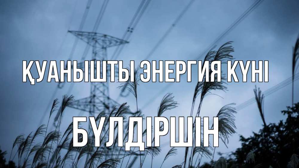 Күн сайын ашық хат с именем, БҮЛДІРШІН Қуанышты энергия күні ЛЭП электричество Онлайн тегін жүктеп алу тілектері бар керемет карта 