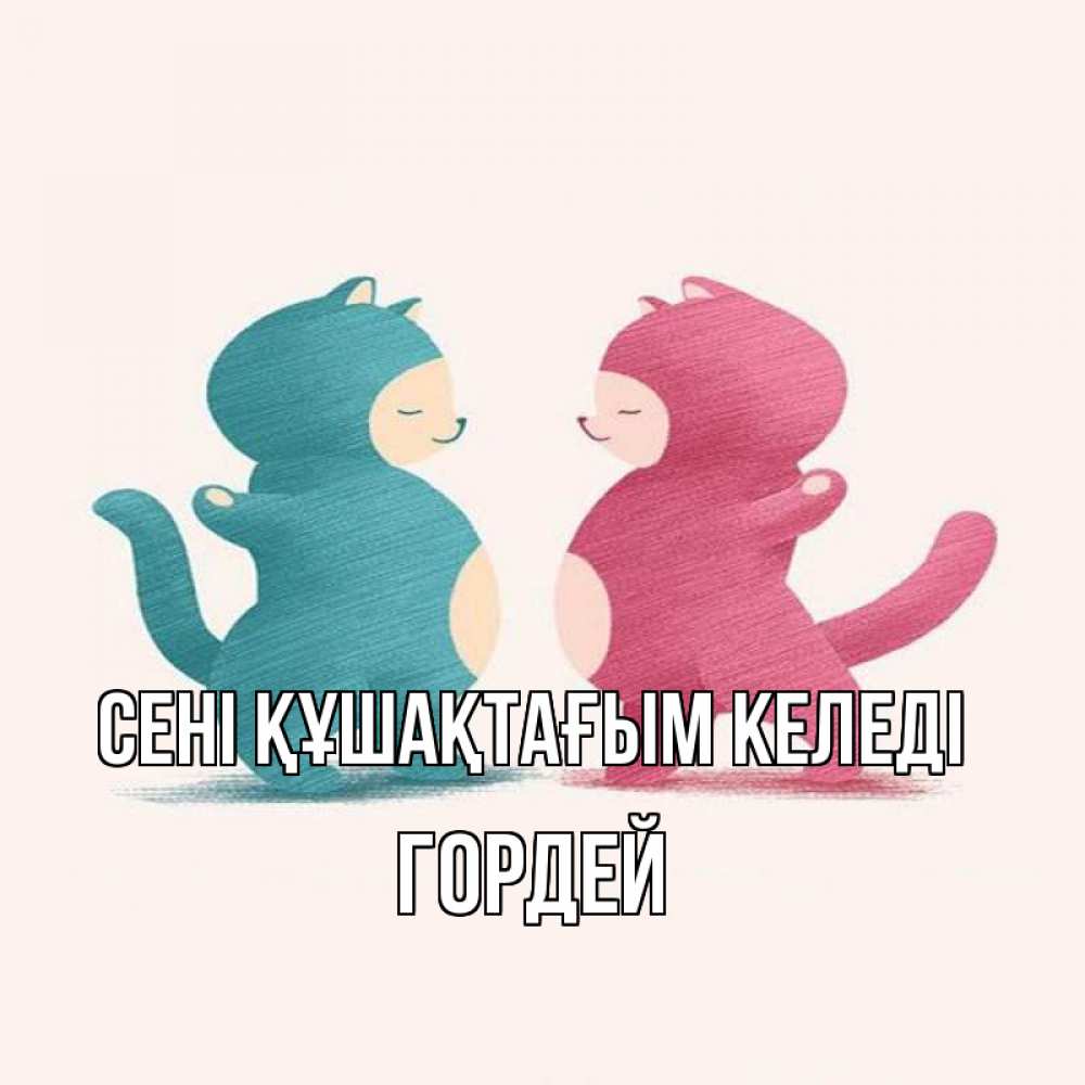 Күн сайын ашық хат с именем, Гордей сені құшақтағым келеді пузики и котики Онлайн тегін жүктеп алу тілектері бар керемет карта 