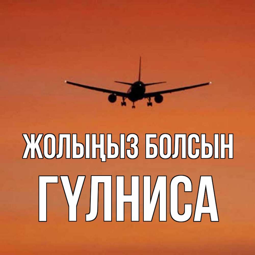 Күн сайын ашық хат с именем, ГҮЛНИСА Жолыңыз болсын силуэт самолета Онлайн тегін жүктеп алу тілектері бар керемет карта 