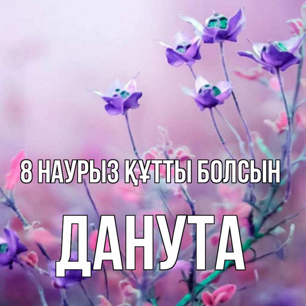 Күн сайын ашық хат с именем, Данута 8 наурыз құтты болсын международный женский день 2 Онлайн тегін жүктеп алу тілектері бар керемет карта 