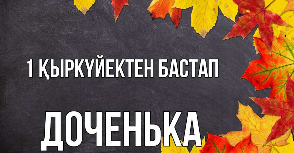 Күн сайын ашық хат с именем, Доченька 1 қыркүйектен бастап с днем знаний Онлайн тегін жүктеп алу тілектері бар керемет карта 