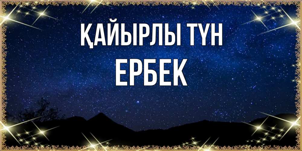 Күн сайын ашық хат с именем, Ербек Қайырлы түн млечный путь Онлайн тегін жүктеп алу тілектері бар керемет карта 