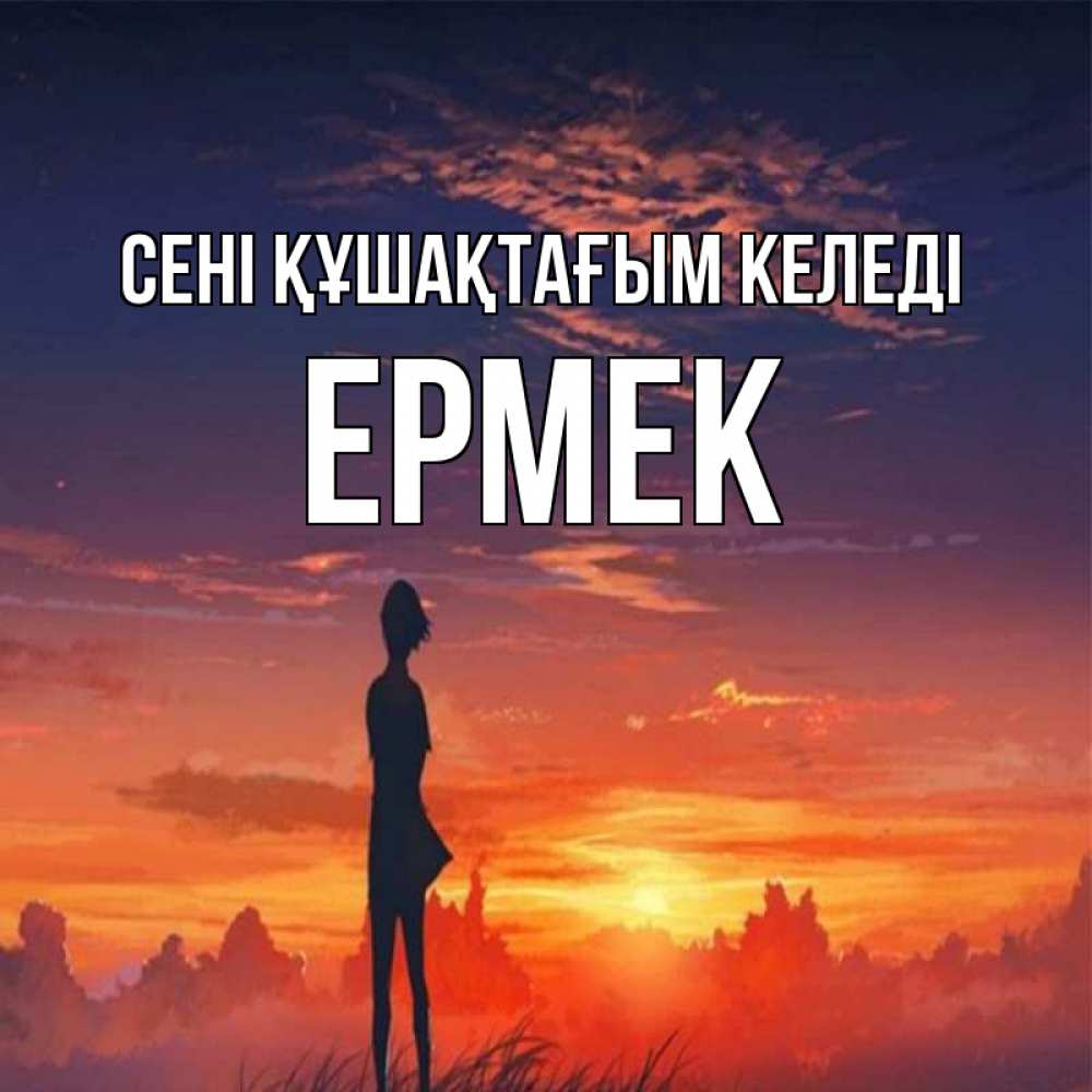 Күн сайын ашық хат с именем, Ермек сені құшақтағым келеді стройная девушка Онлайн тегін жүктеп алу тілектері бар керемет карта 