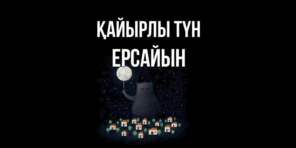 Күн сайын ашық хат с именем, Ерсайын Қайырлы түн кот,луна, ночь, звезды Онлайн тегін жүктеп алу тілектері бар керемет карта 