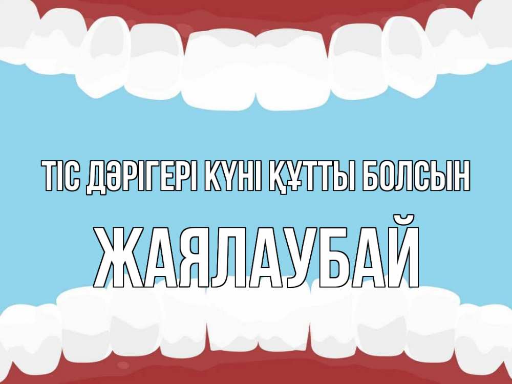 Күн сайын ашық хат с именем, Жаялаубай Тіс дәрігері күні құтты болсын с днем стоматолога Онлайн тегін жүктеп алу тілектері бар керемет карта 