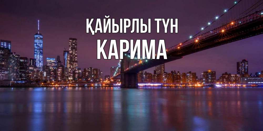 Күн сайын ашық хат с именем, Карима Қайырлы түн ночной мост Онлайн тегін жүктеп алу тілектері бар керемет карта 