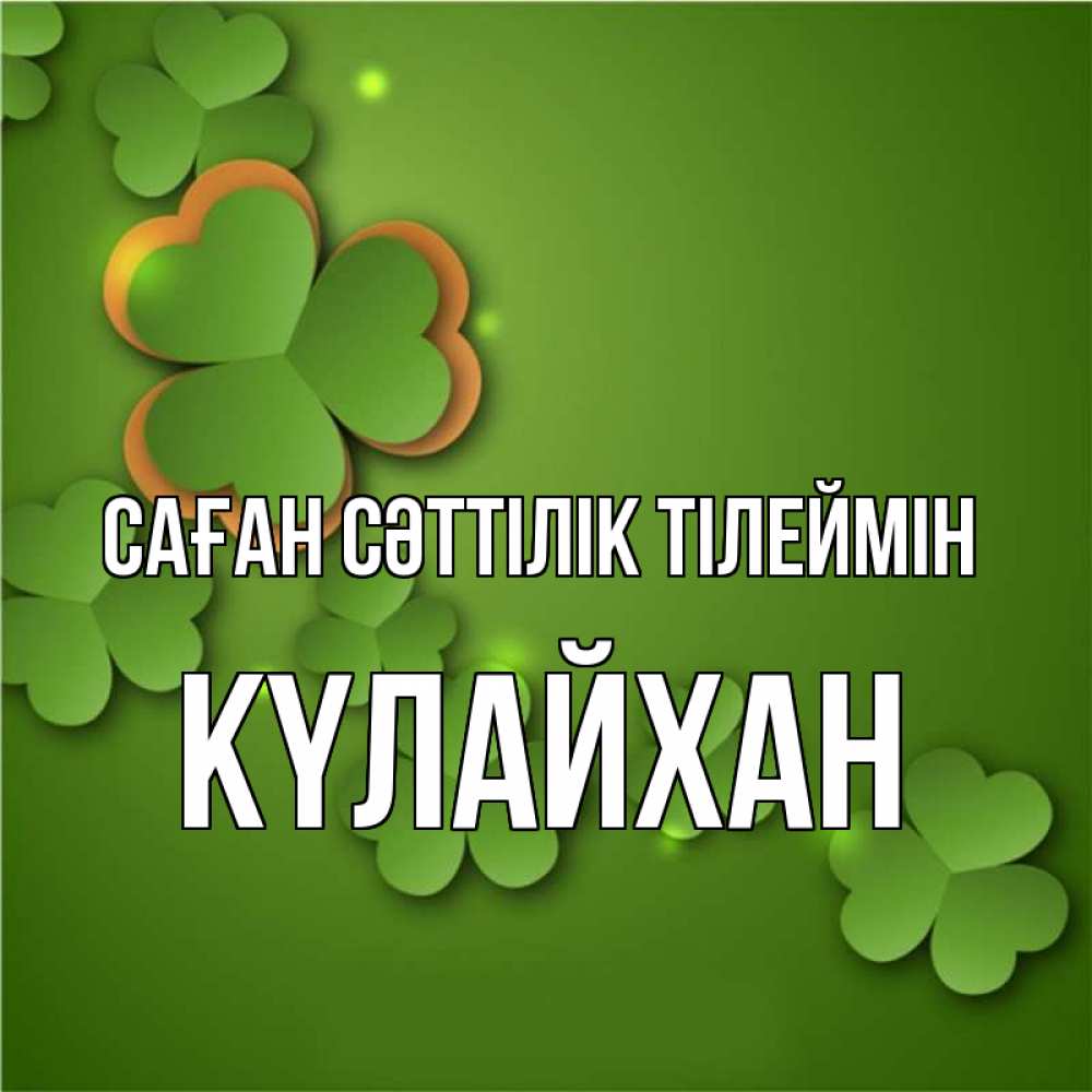 Күн сайын ашық хат с именем, КҮЛАЙХАН Саған сәттілік тілеймін много трехлистных листочков клевера Онлайн тегін жүктеп алу тілектері бар керемет карта 