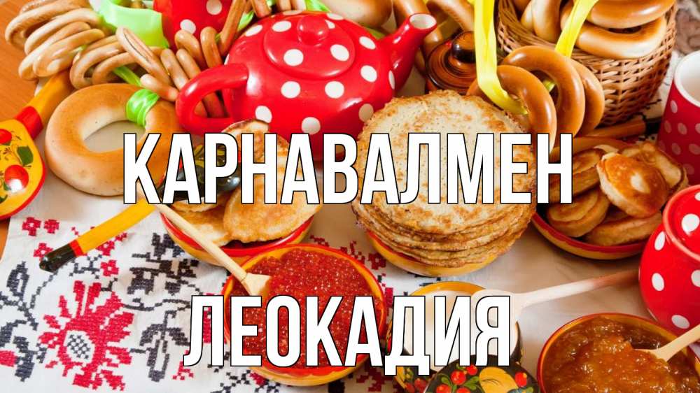 Күн сайын ашық хат с именем, Леокадия Карнавалмен блины, красная икра, баранки Онлайн тегін жүктеп алу тілектері бар керемет карта 