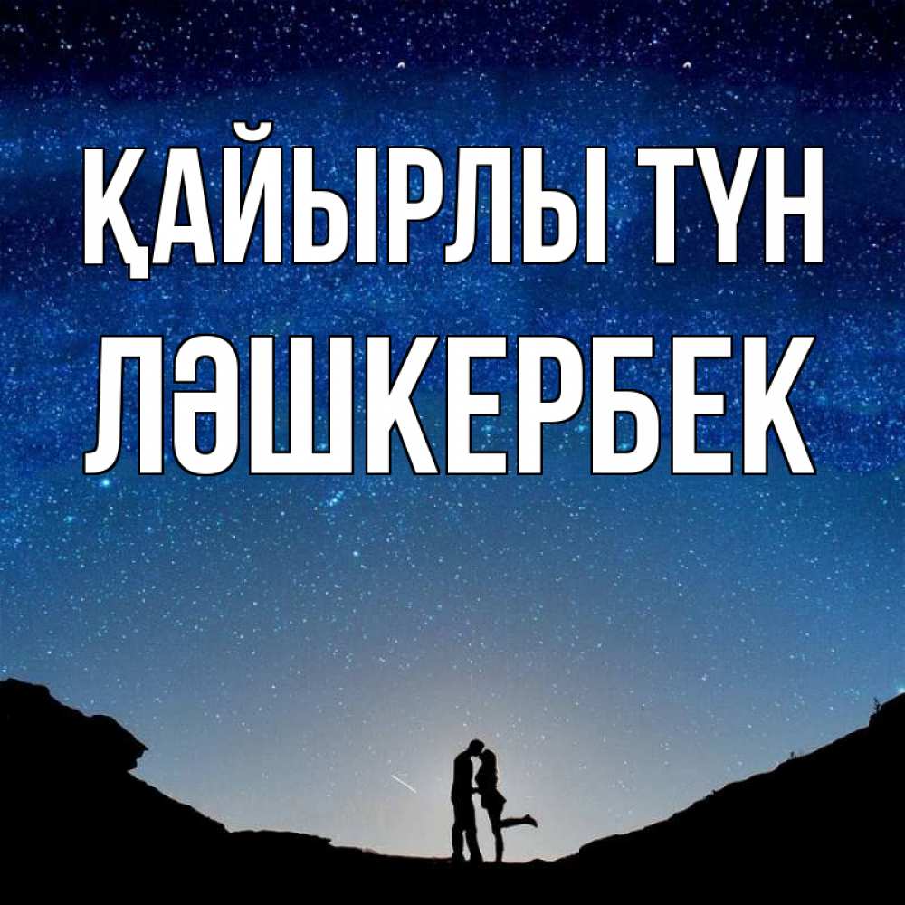 Күн сайын ашық хат с именем, ЛӘШКЕРБЕК Қайырлы түн звездное небо и люди Онлайн тегін жүктеп алу тілектері бар керемет карта 