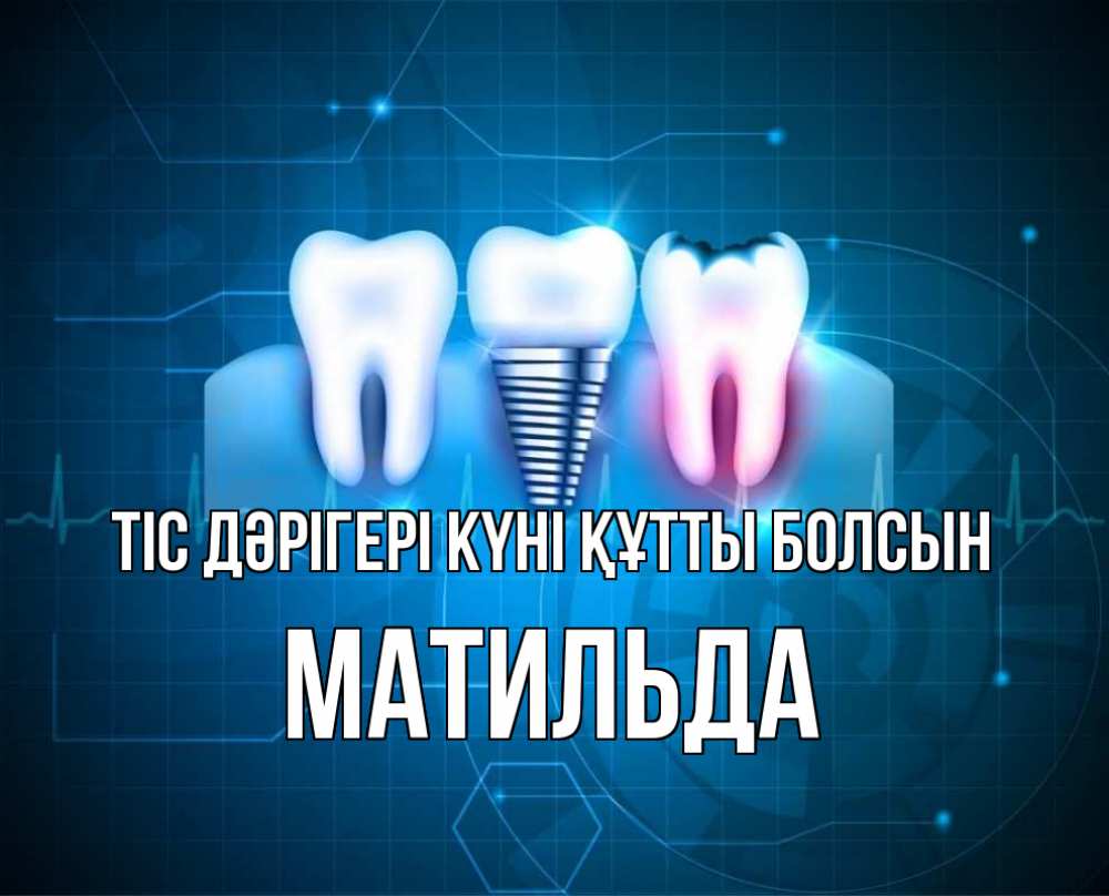 Күн сайын ашық хат с именем, Матильда Тіс дәрігері күні құтты болсын с днем стоматолога Онлайн тегін жүктеп алу тілектері бар керемет карта 