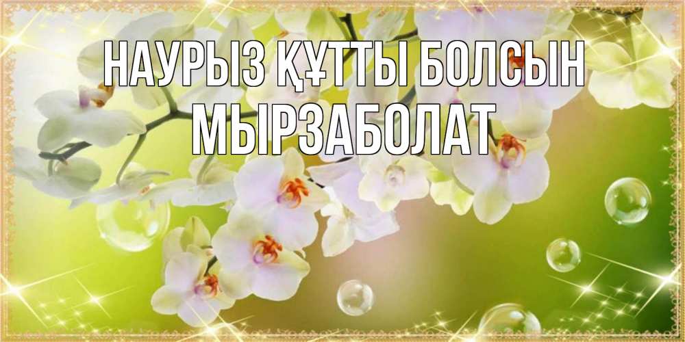 Күн сайын ашық хат с именем, Мырзаболат Наурыз құтты болсын открытка с цветами на наурыз наурыз день Онлайн тегін жүктеп алу тілектері бар керемет карта 