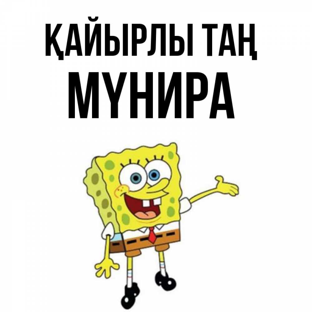 Күн сайын ашық хат с именем, МҮНИРА Қайырлы таң губка боб улыбается Онлайн тегін жүктеп алу тілектері бар керемет карта 