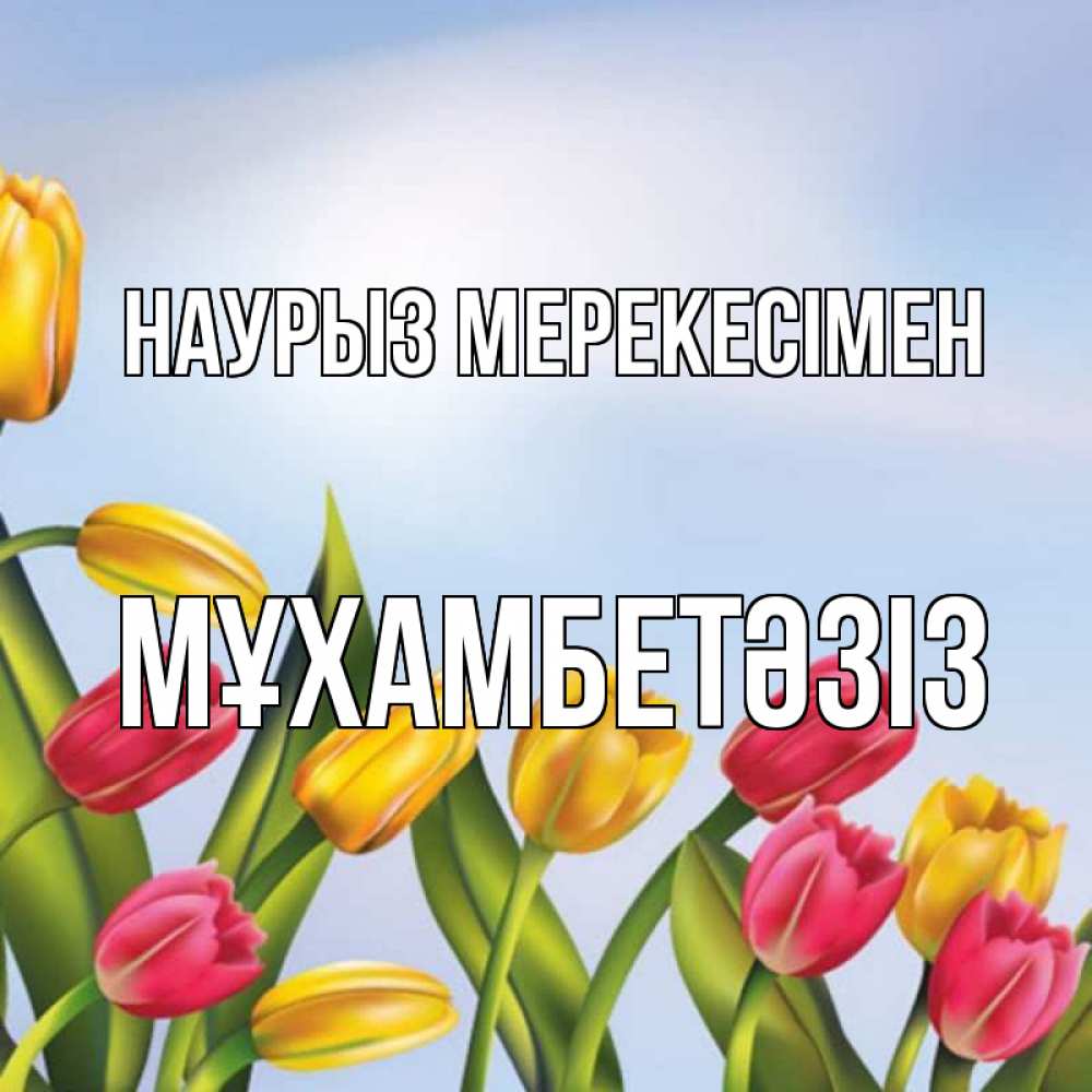 Күн сайын ашық хат с именем, МҰХАМБЕТӘЗІЗ Наурыз мерекесімен праздник весны наурыз Онлайн тегін жүктеп алу тілектері бар керемет карта 
