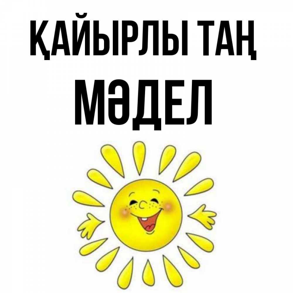 Күн сайын ашық хат с именем, МӘДЕЛ Қайырлы таң улыбка Онлайн тегін жүктеп алу тілектері бар керемет карта 