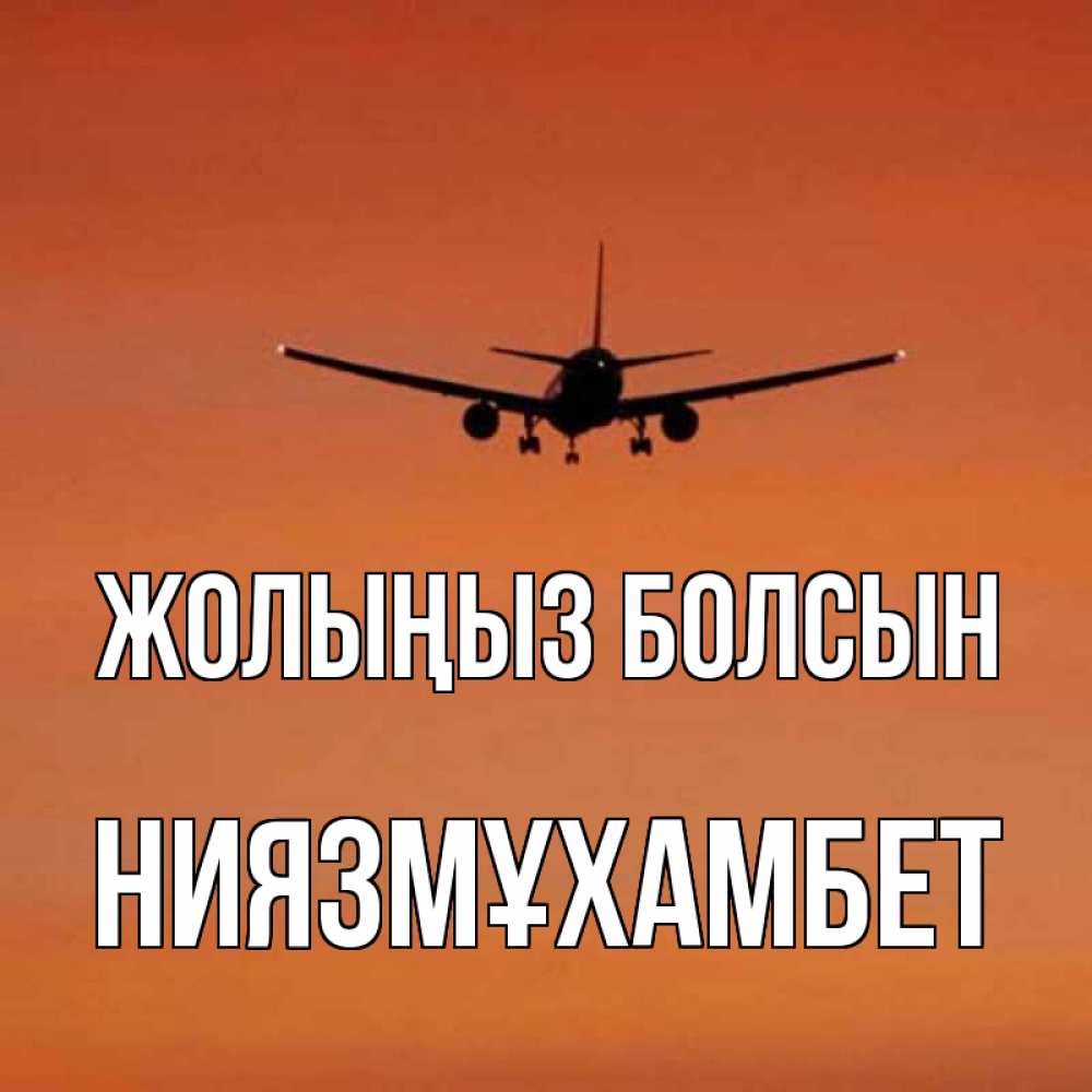 Күн сайын ашық хат с именем, НИЯЗМҰХАМБЕТ Жолыңыз болсын силуэт самолета Онлайн тегін жүктеп алу тілектері бар керемет карта 