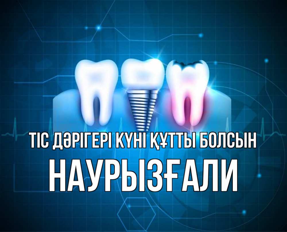 Күн сайын ашық хат с именем, Наурызғали Тіс дәрігері күні құтты болсын с днем стоматолога Онлайн тегін жүктеп алу тілектері бар керемет карта 