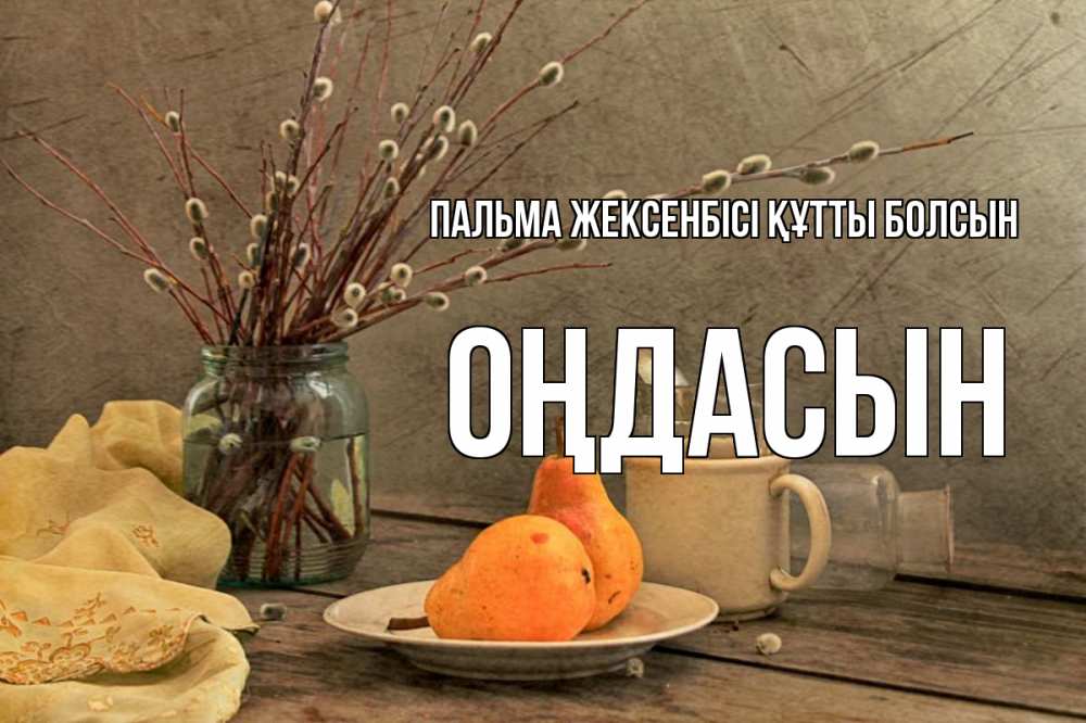 Күн сайын ашық хат с именем, ОҢДАСЫН Пальма жексенбісі құтты болсын верба Онлайн тегін жүктеп алу тілектері бар керемет карта 