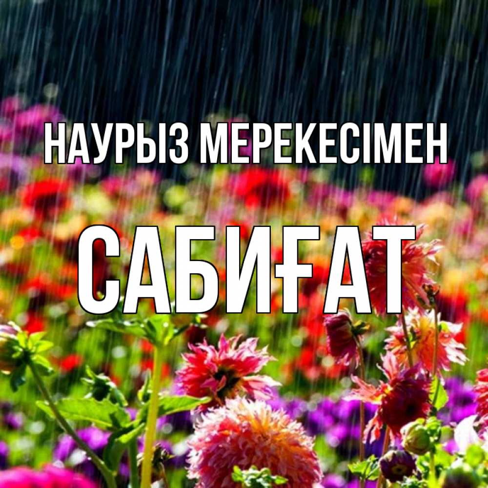 Күн сайын ашық хат с именем, САБИҒАТ Наурыз мерекесімен цветы под дождиком к международному женскому дню Онлайн тегін жүктеп алу тілектері бар керемет карта 