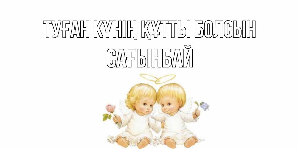 Күн сайын ашық хат с именем, Сағынбай Туған күнің құтты болсын Два ребенка ангела Онлайн тегін жүктеп алу тілектері бар керемет карта 