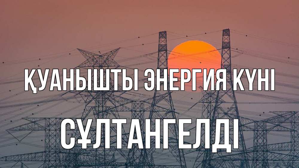 Күн сайын ашық хат с именем, СҰЛТАНГЕЛДІ Қуанышты энергия күні Закат, энергетика Онлайн тегін жүктеп алу тілектері бар керемет карта 