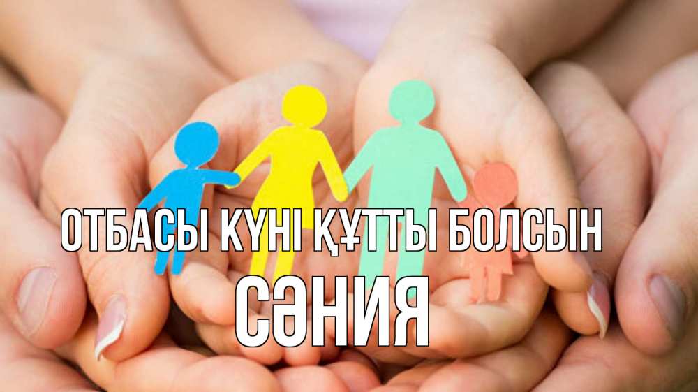Күн сайын ашық хат с именем, СӘНИЯ отбасы күні құтты болсын Руки, бумага, семья Онлайн тегін жүктеп алу тілектері бар керемет карта 