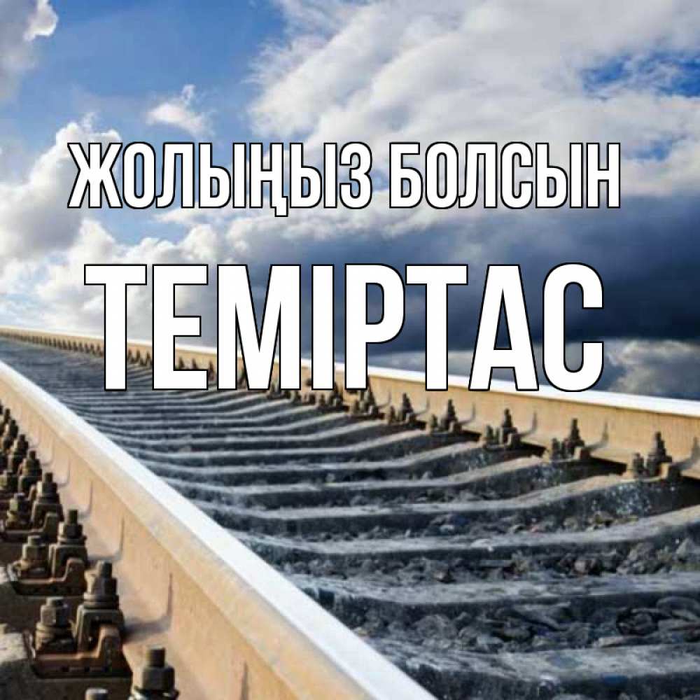 Күн сайын ашық хат с именем, ТЕМІРТАС Жолыңыз болсын железнодорожные пути на фоне неба Онлайн тегін жүктеп алу тілектері бар керемет карта 
