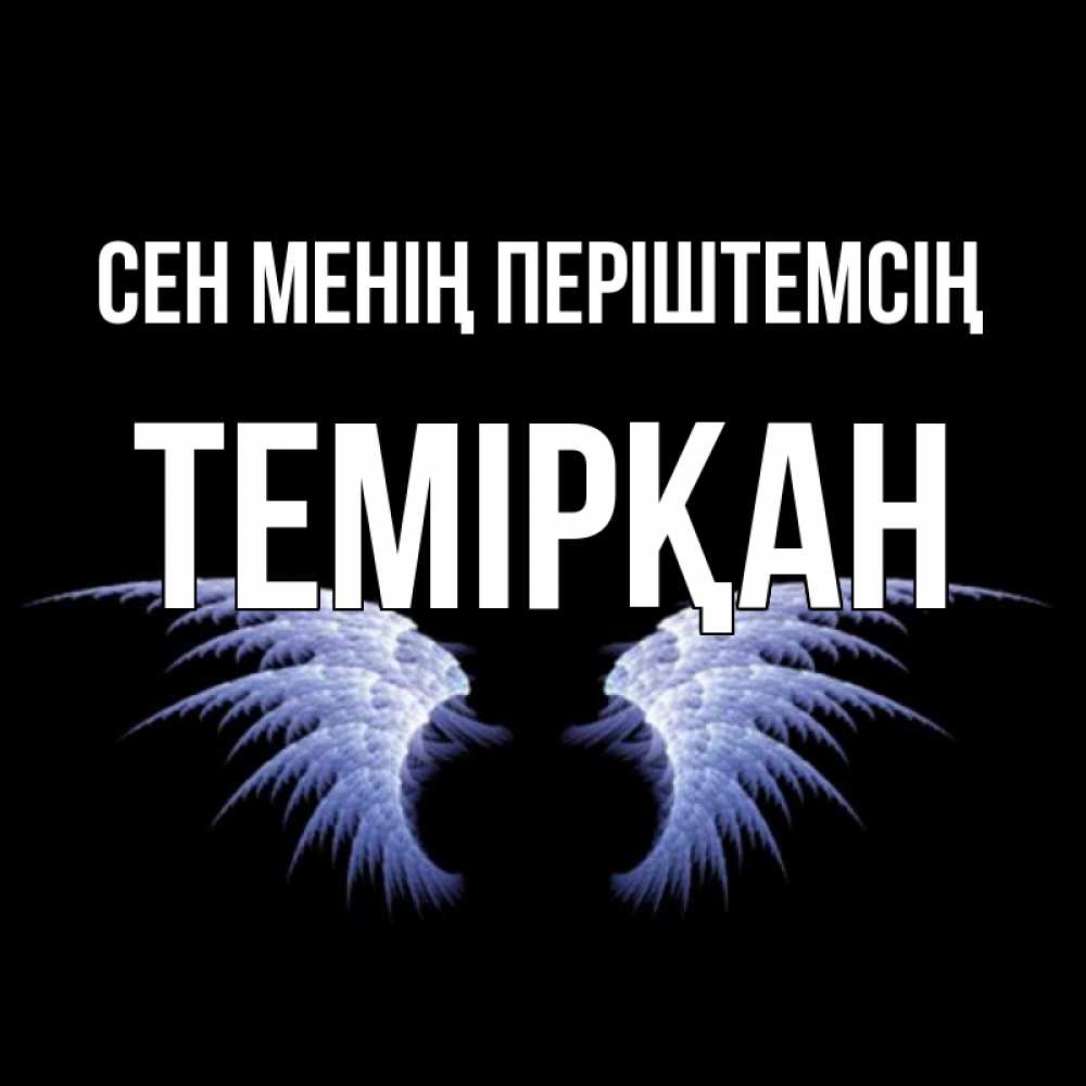 Күн сайын ашық хат с именем, ТЕМІРҚАН Сен менің періштемсің ангельские крылья на черном фоне Онлайн тегін жүктеп алу тілектері бар керемет карта 
