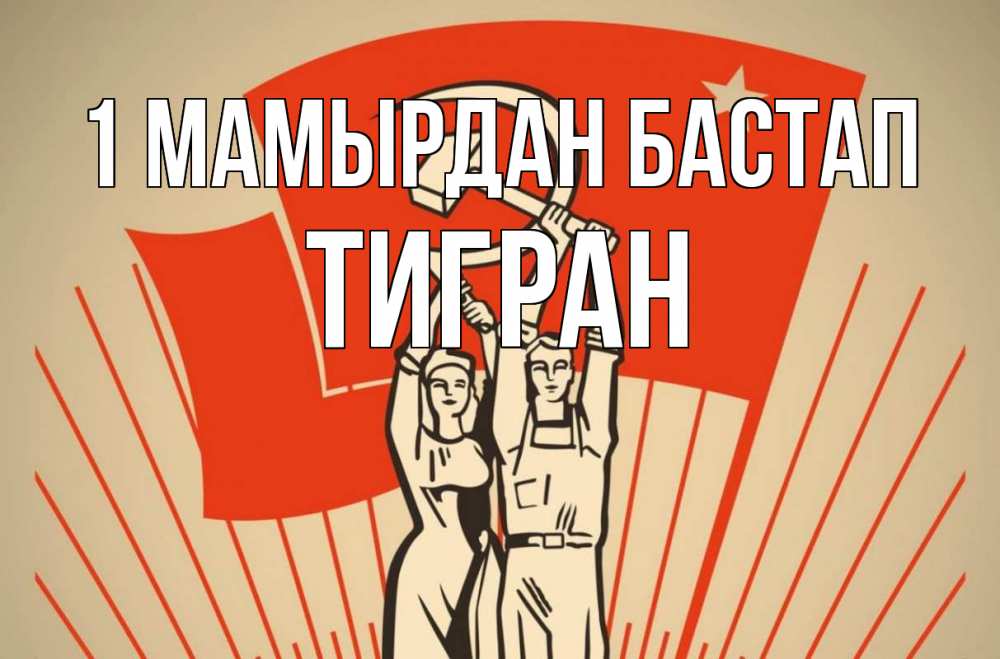 Күн сайын ашық хат с именем, Тигран 1 мамырдан бастап С 1 мая Онлайн тегін жүктеп алу тілектері бар керемет карта 