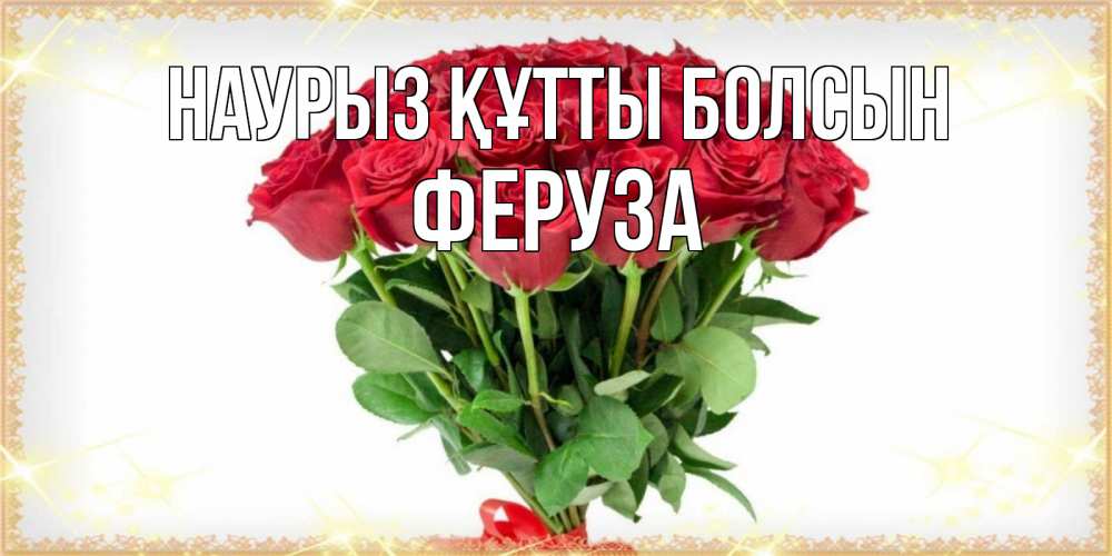 Күн сайын ашық хат с именем, Феруза Наурыз құтты болсын самый огромный букет для милых дам Онлайн тегін жүктеп алу тілектері бар керемет карта 
