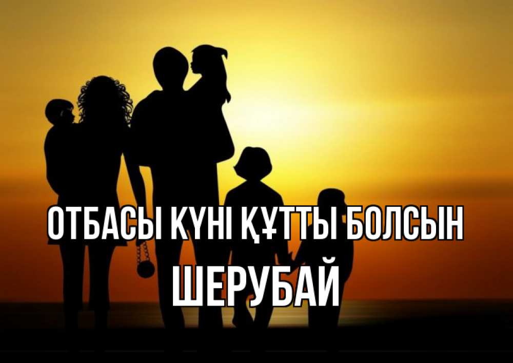 Күн сайын ашық хат с именем, ШЕРУБАЙ отбасы күні құтты болсын Семья, закат, мама, папа, дети Онлайн тегін жүктеп алу тілектері бар керемет карта 