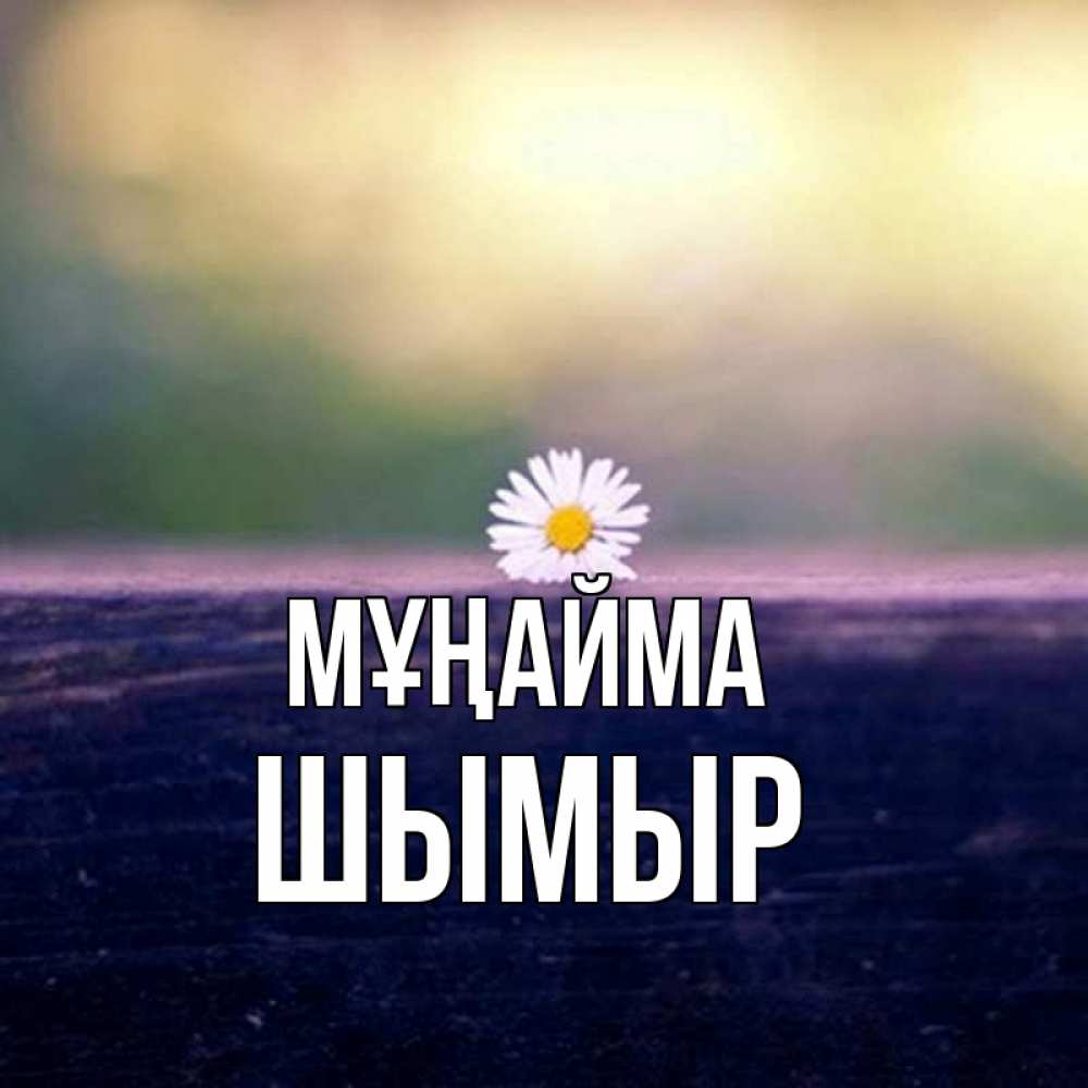 Күн сайын ашық хат с именем, ШЫМЫР Мұңайма красота Онлайн тегін жүктеп алу тілектері бар керемет карта 
