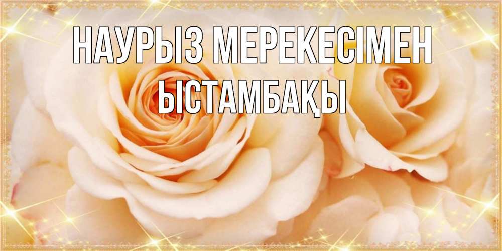 Күн сайын ашық хат с именем, ЫСТАМБАҚЫ Наурыз мерекесімен новые открытки для мамы на праздник весны наурыз Онлайн тегін жүктеп алу тілектері бар керемет карта 